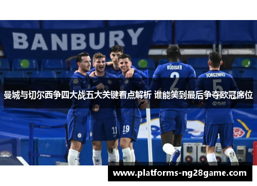 曼城与切尔西争四大战五大关键看点解析 谁能笑到最后争夺欧冠席位