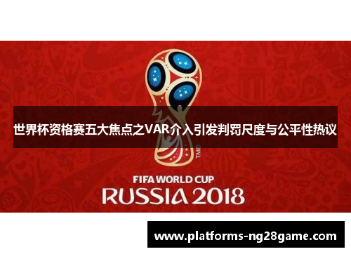世界杯资格赛五大焦点之VAR介入引发判罚尺度与公平性热议