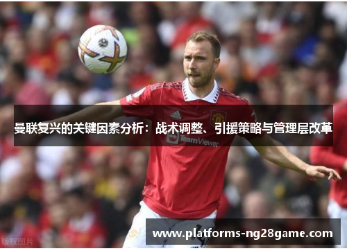 曼联复兴的关键因素分析：战术调整、引援策略与管理层改革