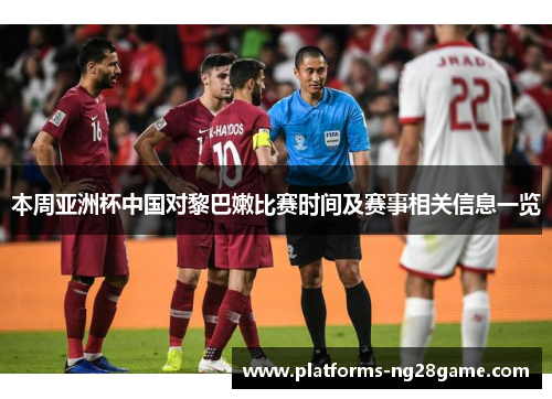 本周亚洲杯中国对黎巴嫩比赛时间及赛事相关信息一览