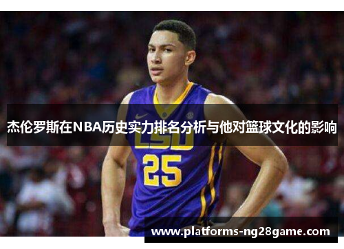 杰伦罗斯在NBA历史实力排名分析与他对篮球文化的影响 杰伦罗斯在NBA历史实力排名分析与他对篮球文化的影响