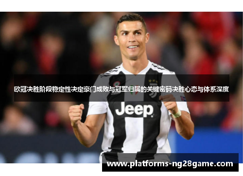 欧冠决胜阶段稳定性决定豪门成败与冠军归属的关键密码决胜心态与体系深度 欧冠决胜阶段稳定性决定豪门成败与冠军归属的关键密码决胜心态与体系深度